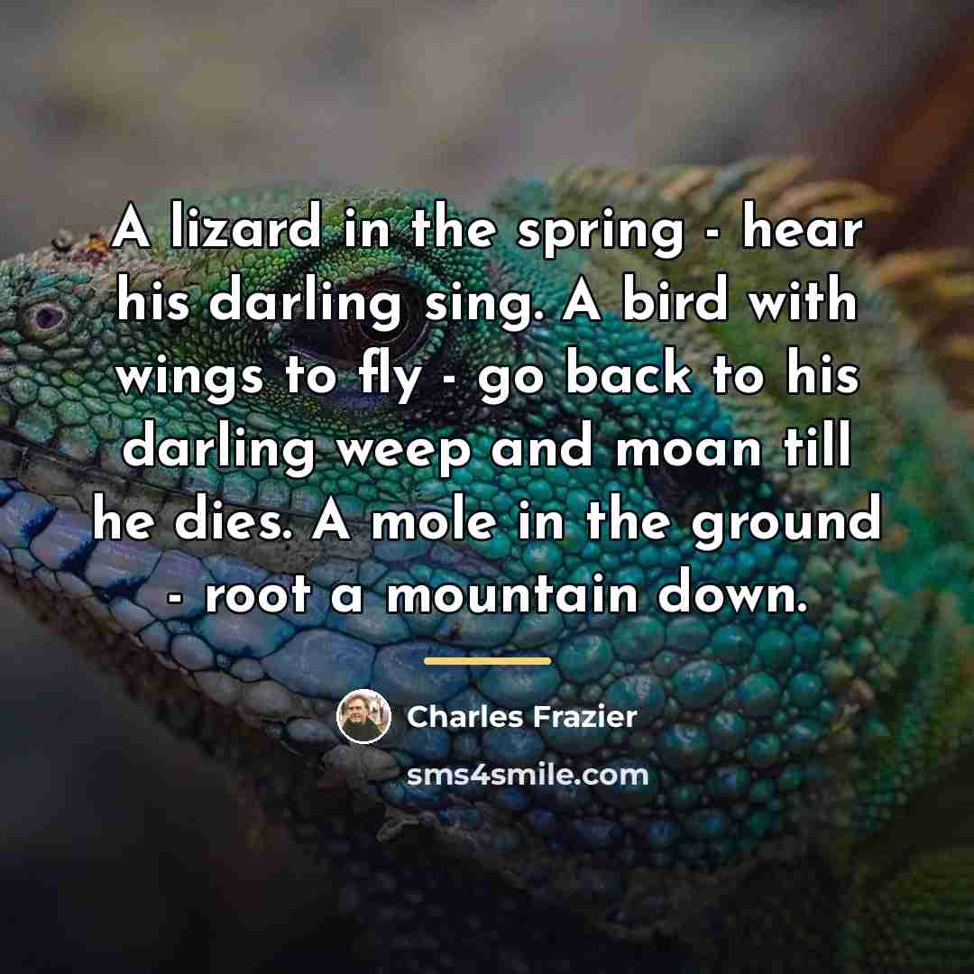 “A lizard in the spring - hear his darling sing.…” quote by Charles Frazier