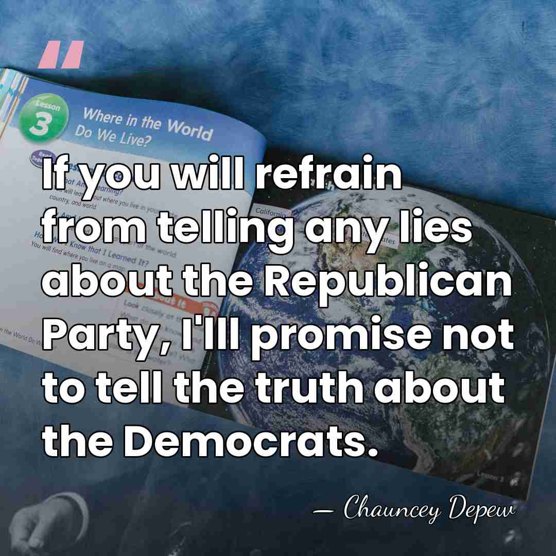 If you will refrain from telling any lies about the Republican Party,&hellip; - Chauncey Depew