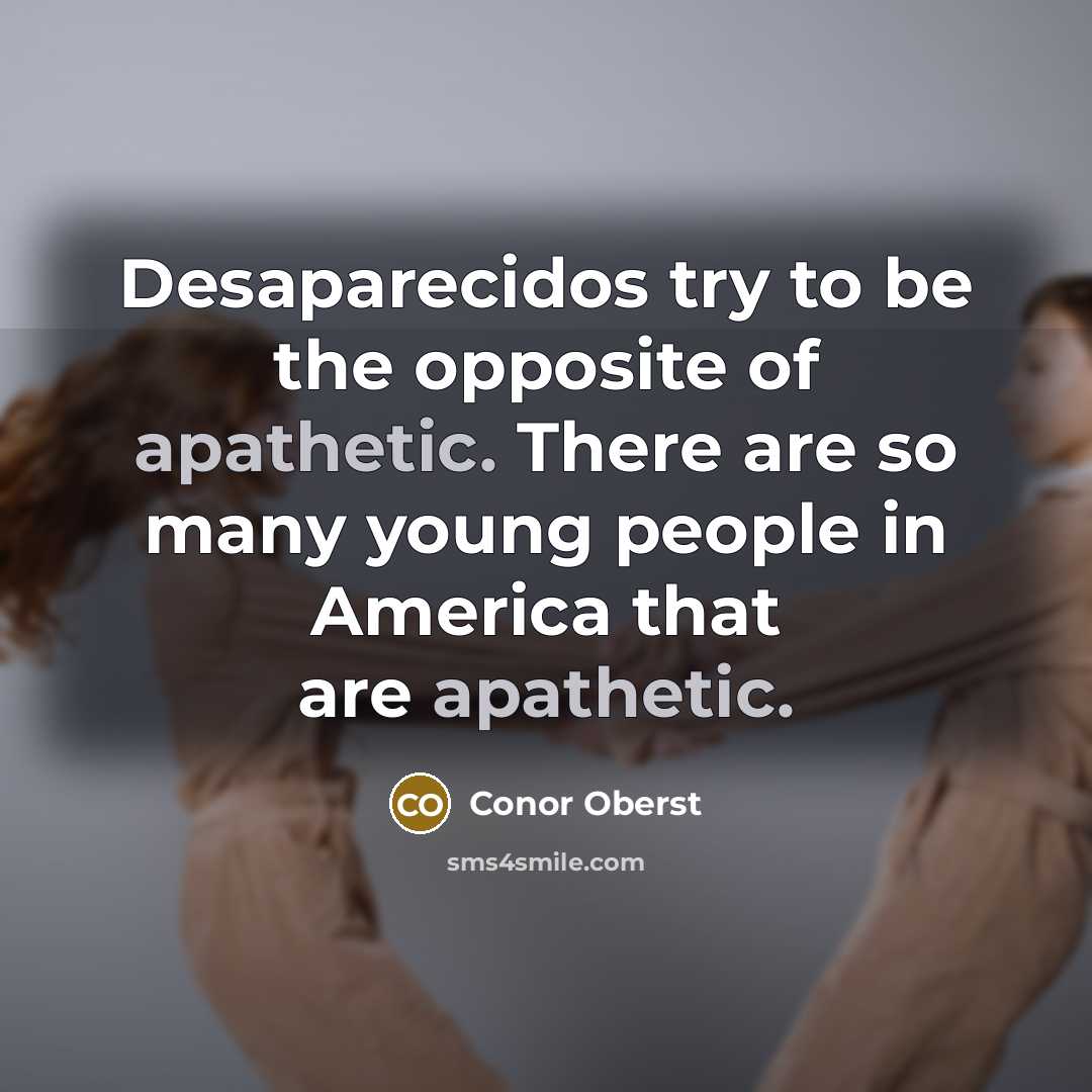 “Desaparecidos try to be the opposite of apathetic. There are…” quote by Conor Oberst