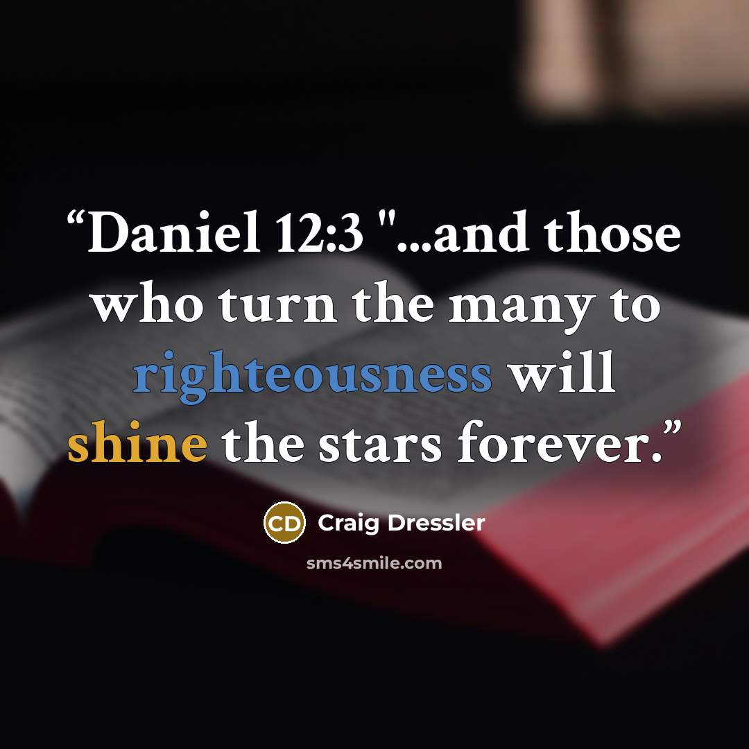 “Daniel 12:3 "...and those who turn the many to righteousness will shine the stars forever.” quote by Craig Dressler