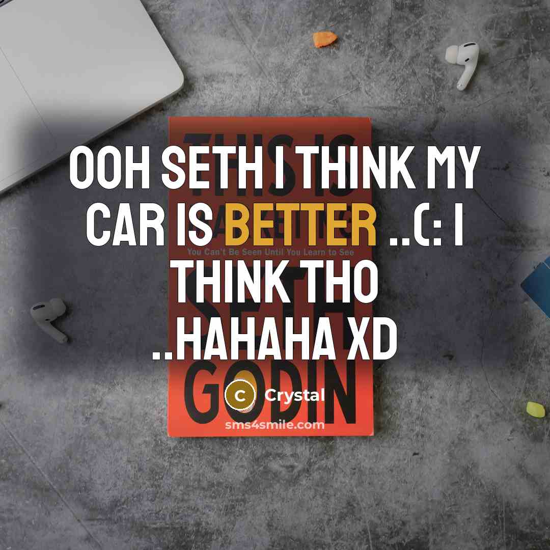 “Ooh Seth I think my car is better ..(: I think tho ..hahaha xD” quote by Crystal