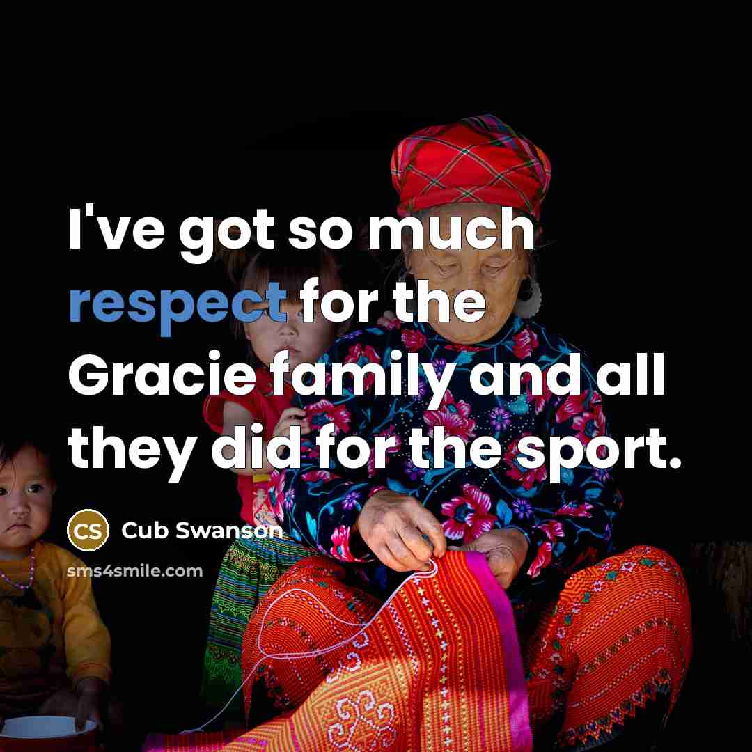“I've got so much respect for the Gracie family and…” quote by Cub Swanson
