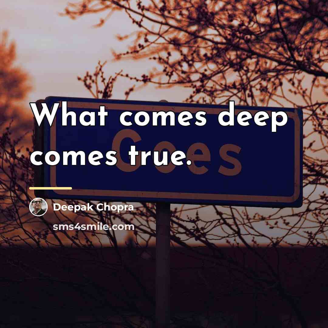 “What comes deep comes true.…” quote by Deepak Chopra