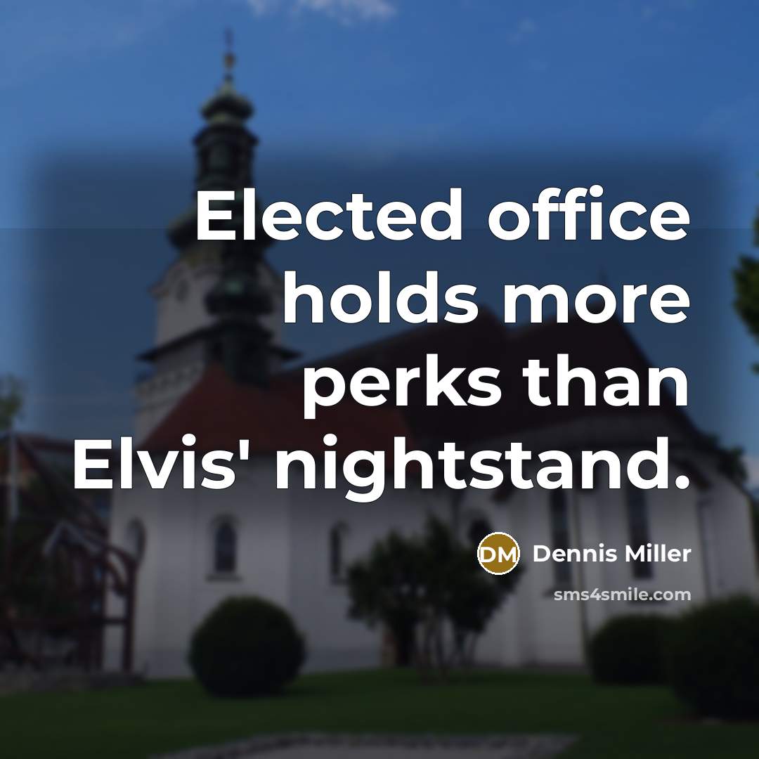 “Elected office holds more perks than Elvis' nightstand.” quote by Dennis Miller
