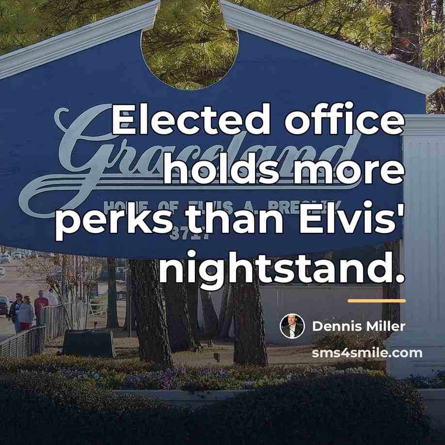 “Elected office holds more perks than Elvis' nightstand.…” quote by Dennis Miller
