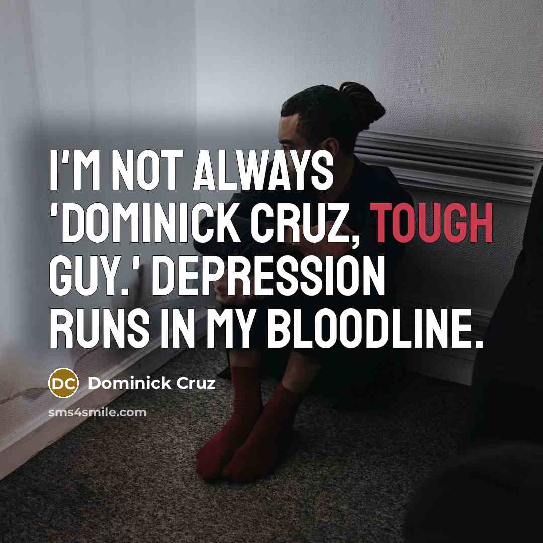 “I'm not always 'Dominick Cruz, Tough Guy.' Depression runs in…” quote by Dominick Cruz