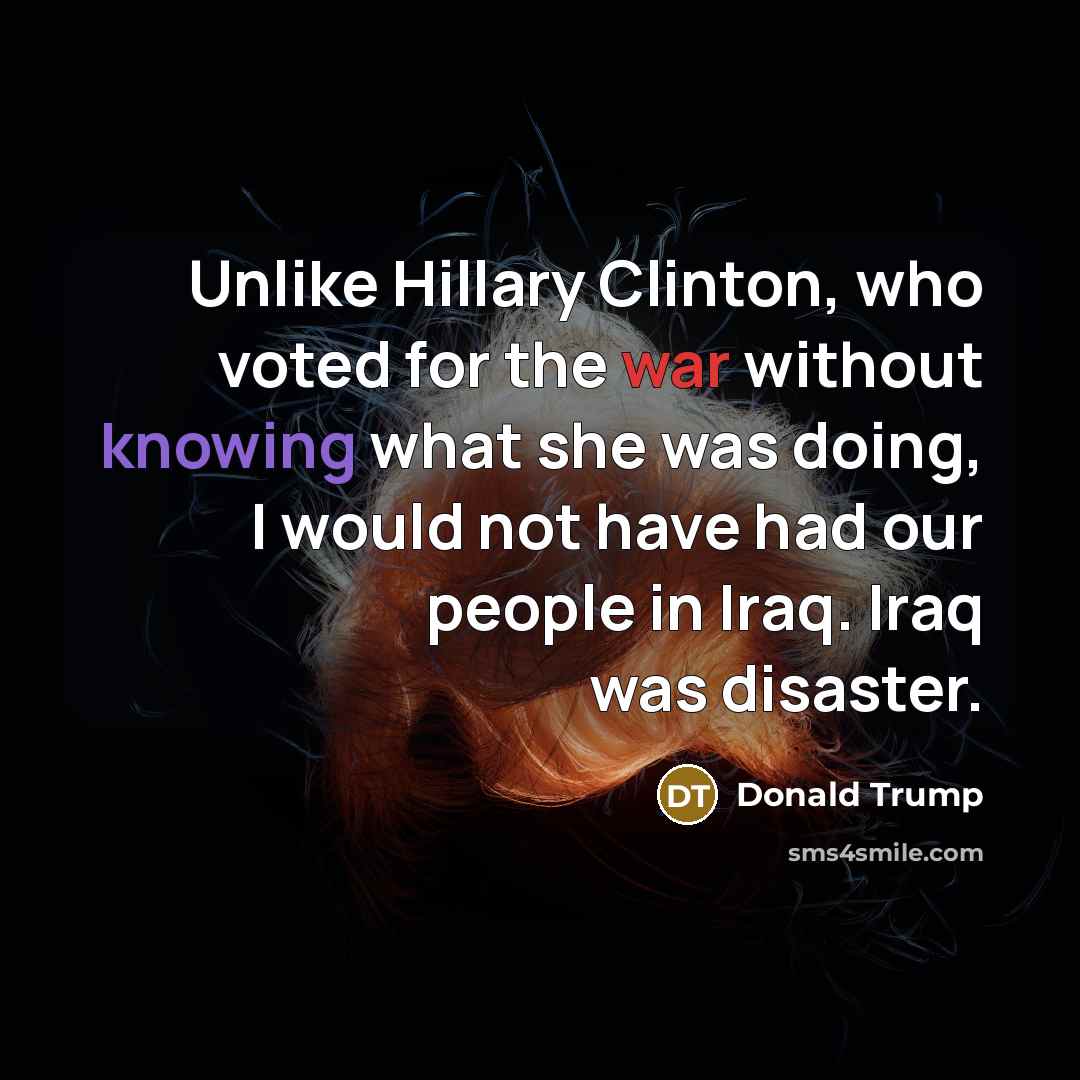 “Unlike Hillary Clinton, who voted for the war without knowing…” quote by Donald Trump