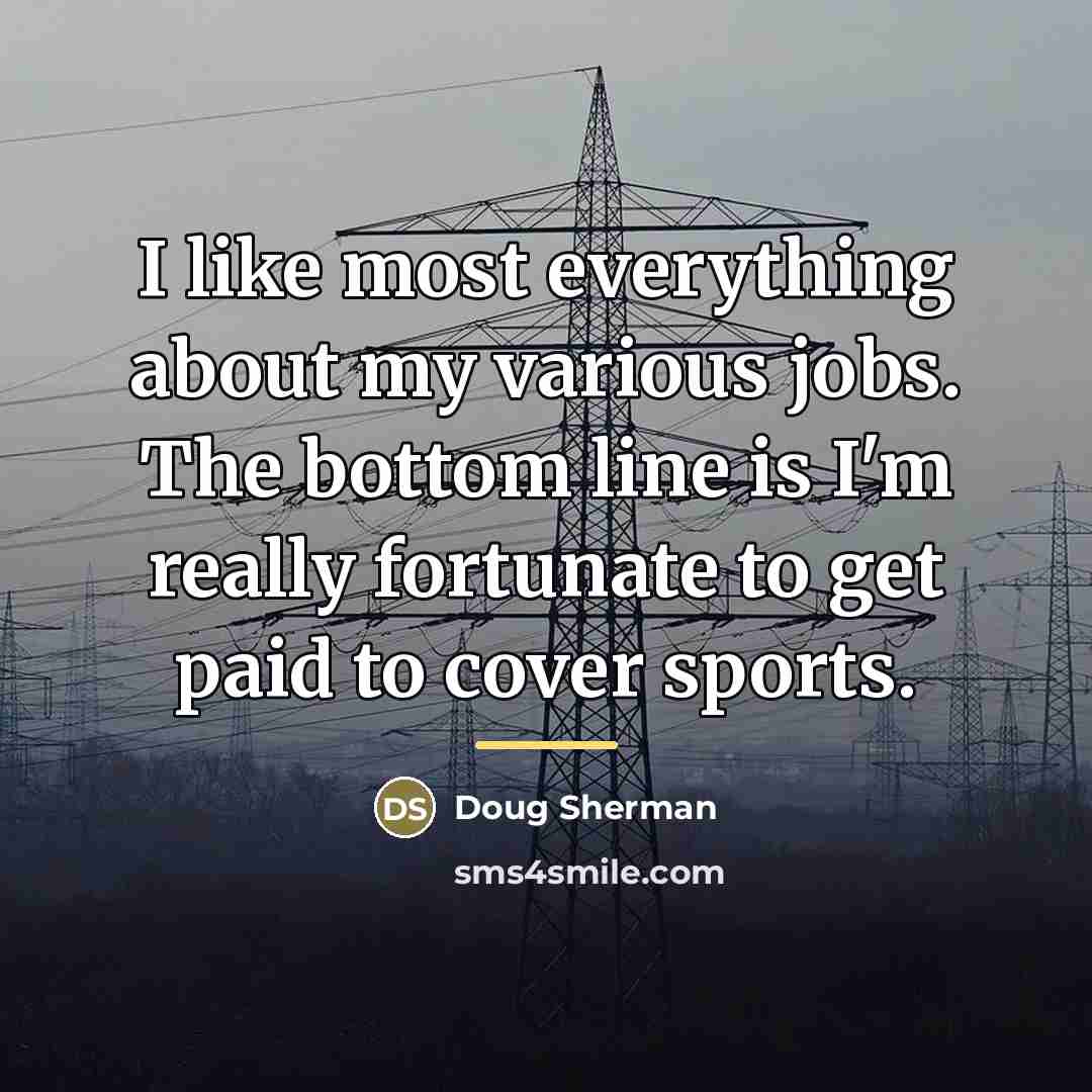 “I like most everything about my various jobs. The bottom…” quote by Doug Sherman