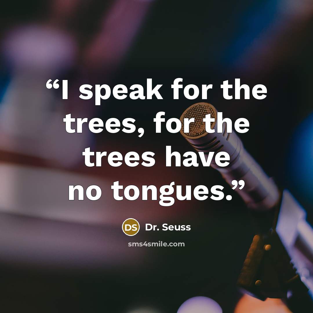“I speak for the trees, for the trees have no tongues.” quote by Dr. Seuss