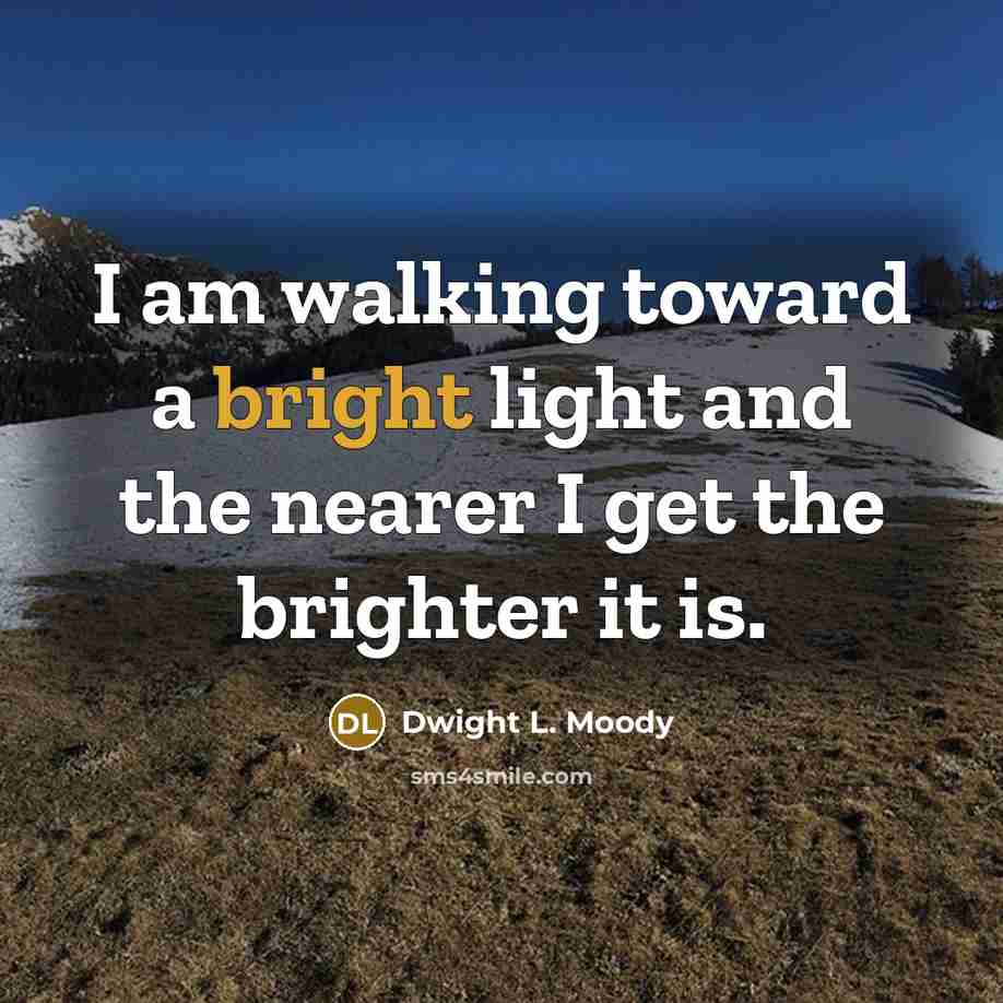 “I am walking toward a bright light and the nearer…” quote by Dwight L. Moody