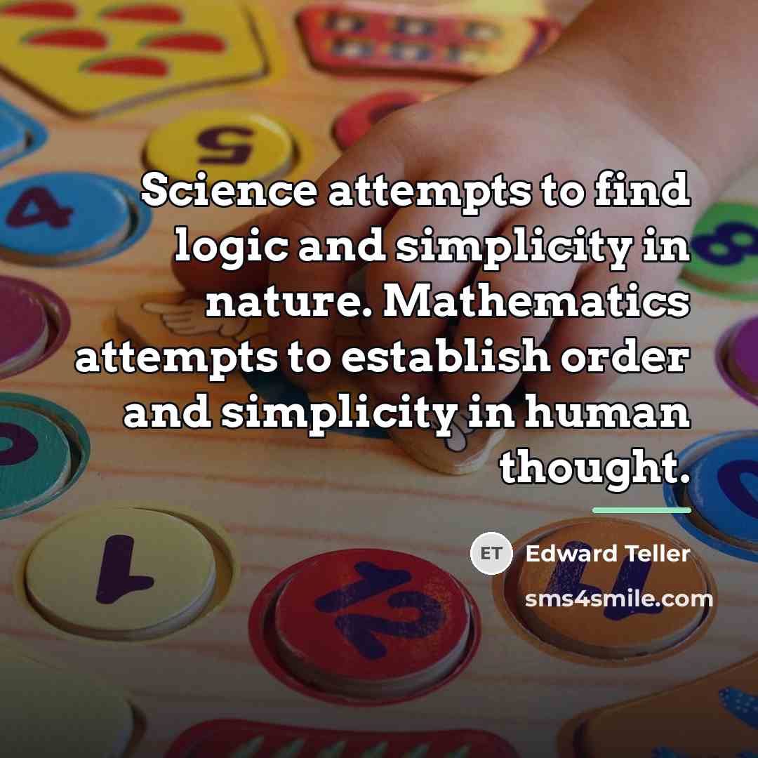 “Science attempts to find logic and simplicity in nature. Mathematics…” quote by Edward Teller