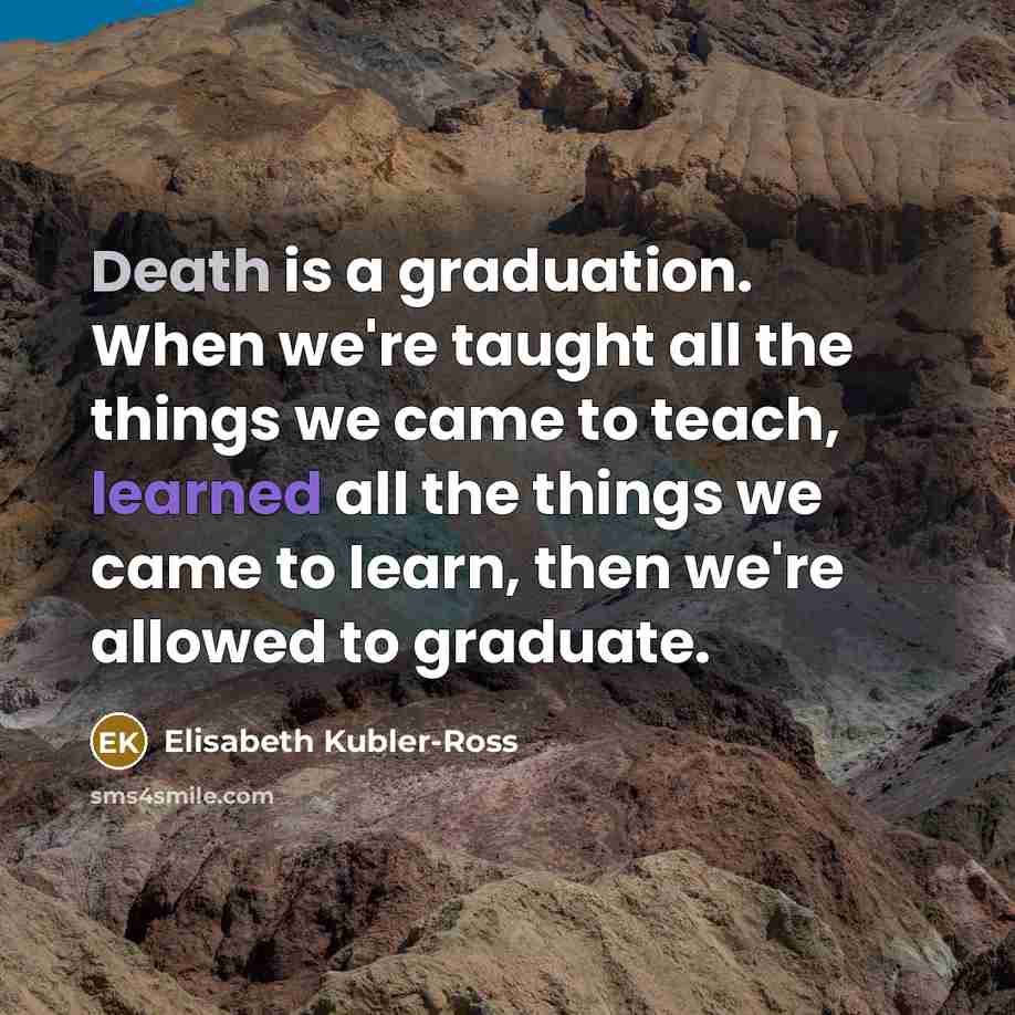 “Death is a graduation. When we're taught all the things…” quote by Elisabeth Kubler-Ross