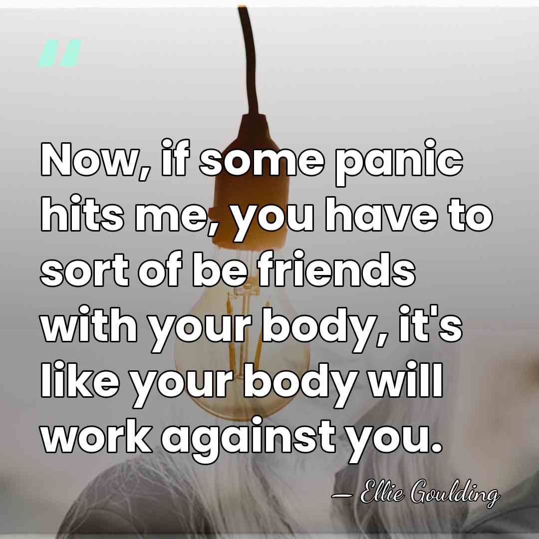 Now, if some panic hits me, you have to sort of be&hellip; - Ellie Goulding
