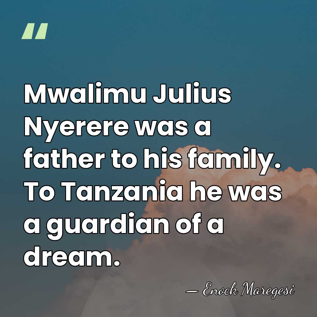 Mwalimu Julius Nyerere was a father to his family. To Tanzania he&hellip; - Enock Maregesi