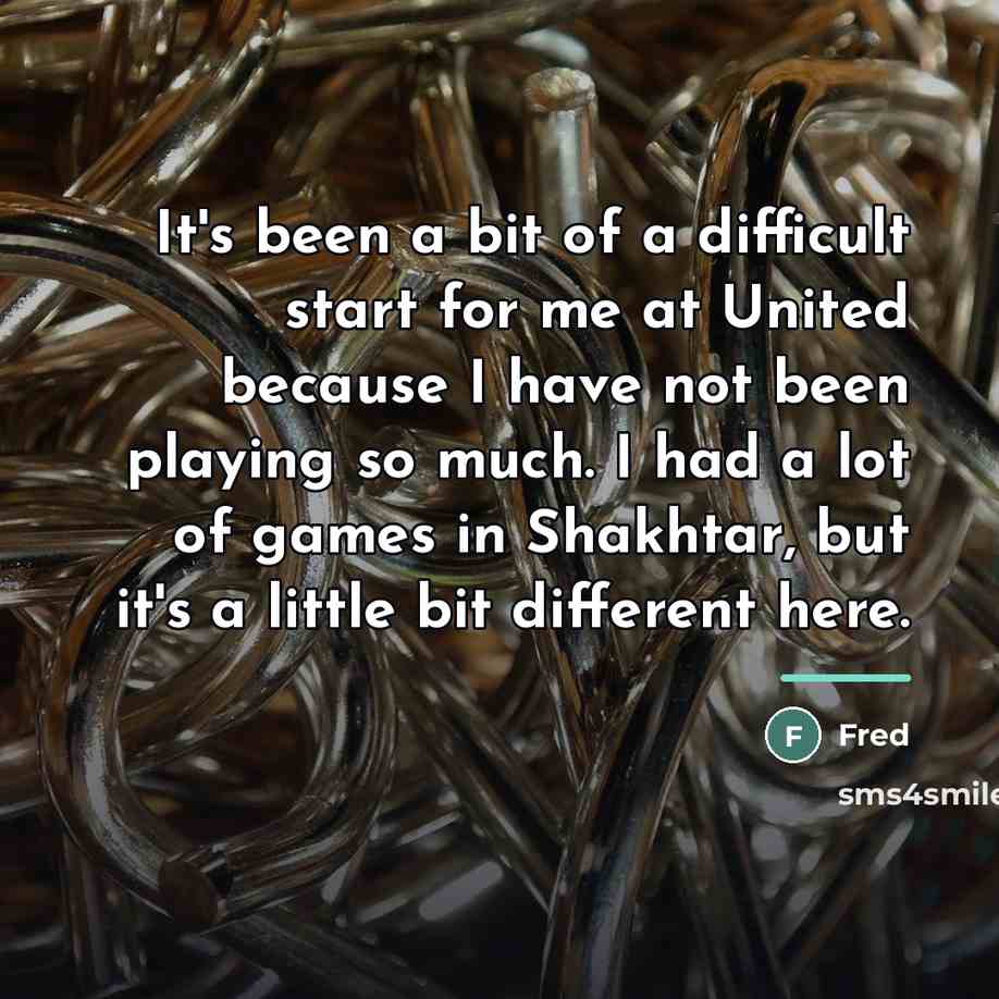 “It's been a bit of a difficult start for me…” quote by Fred