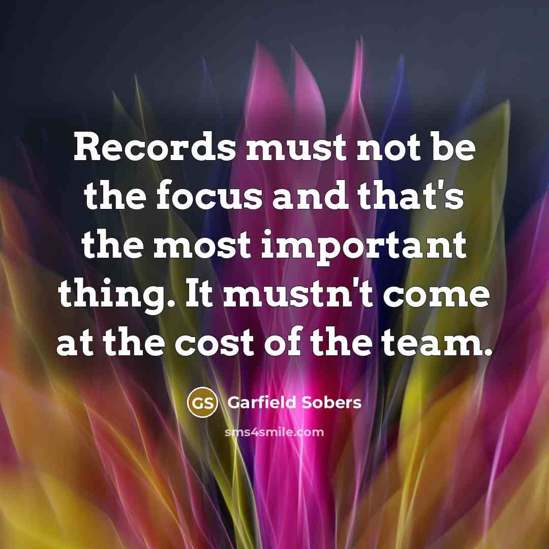 “Records must not be the focus and that's the most…” quote by Garfield Sobers