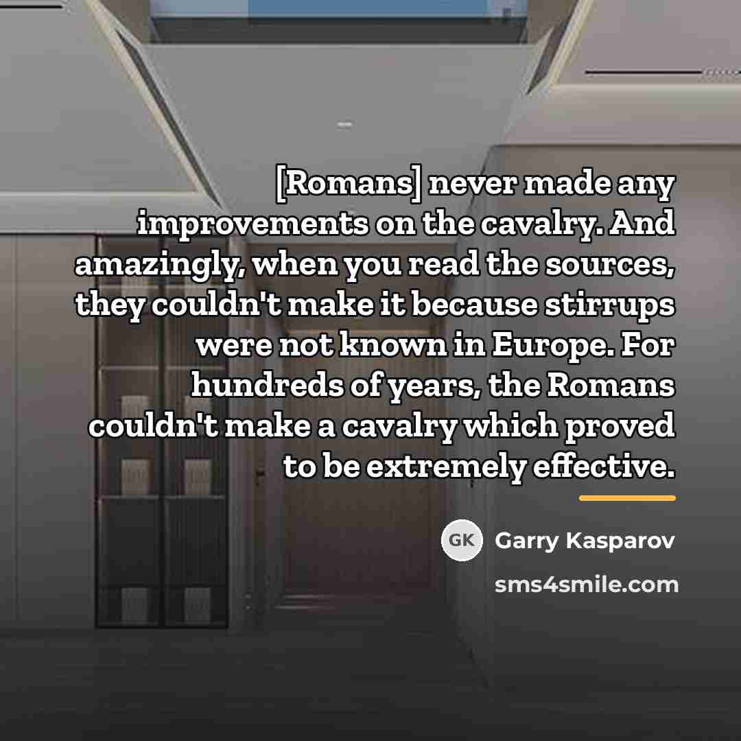 “[Romans] never made any improvements on the cavalry. And amazingly,…” quote by Garry Kasparov