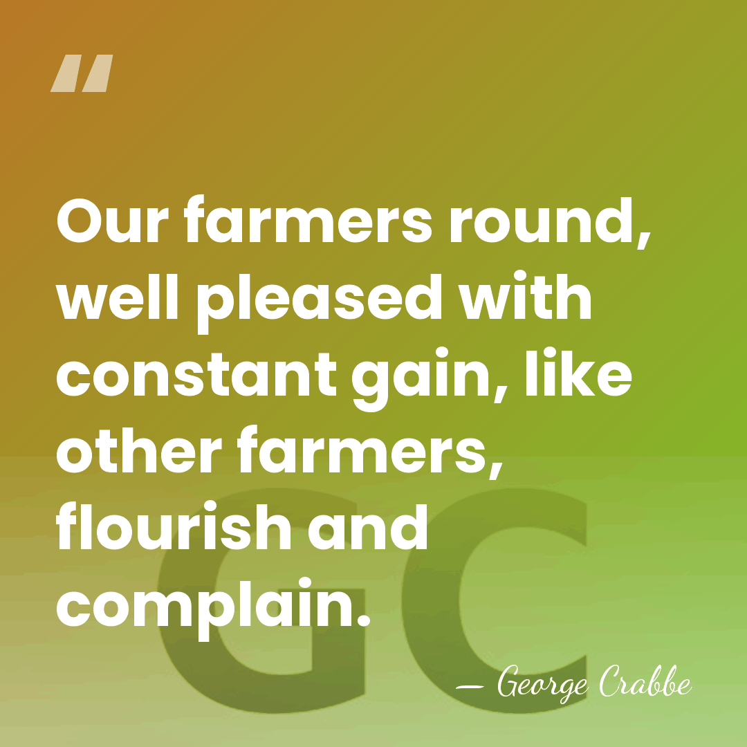 Our farmers round, well pleased with constant gain, like other farmers, flourish&hellip; - George Crabbe
