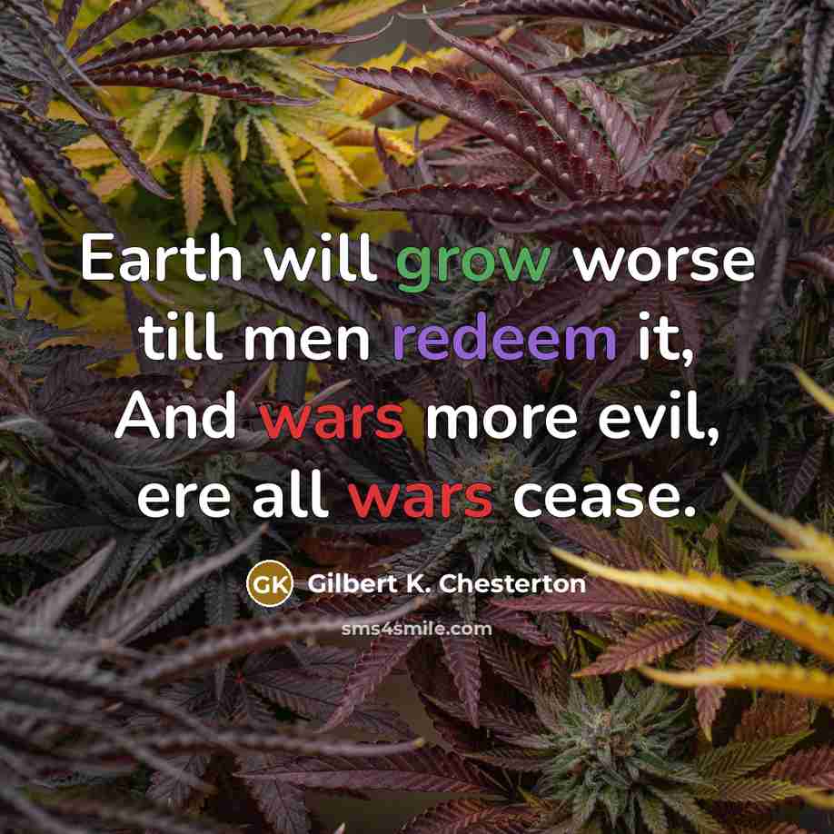 “Earth will grow worse till men redeem it, And wars…” quote by Gilbert K. Chesterton
