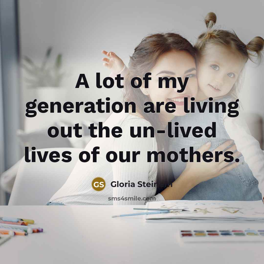 “A lot of my generation are living out the un-lived…” quote by Gloria Steinem
