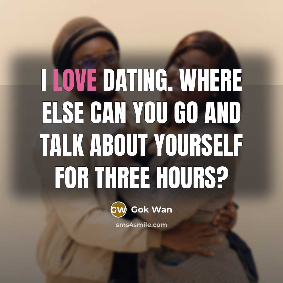 “I love dating. Where else can you go and talk…” quote by Gok Wan