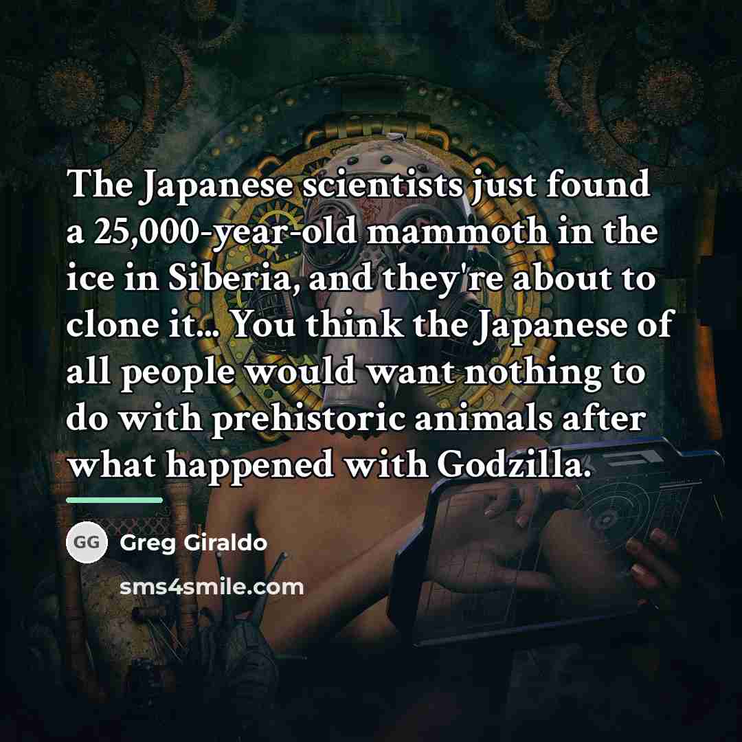 “The Japanese scientists just found a 25,000-year-old mammoth in the…” quote by Greg Giraldo