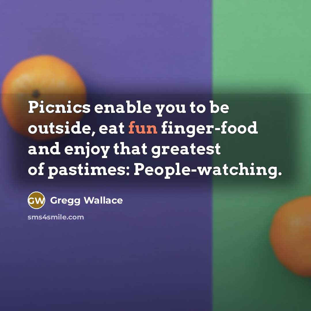 “Picnics enable you to be outside, eat fun finger-food and…” quote by Gregg Wallace