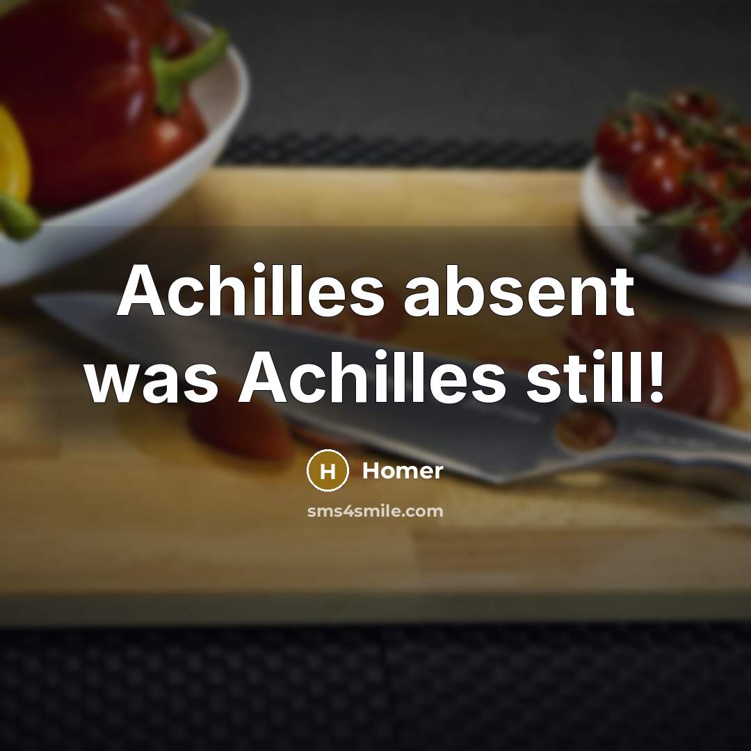 “Achilles absent was Achilles still!…” quote by Homer