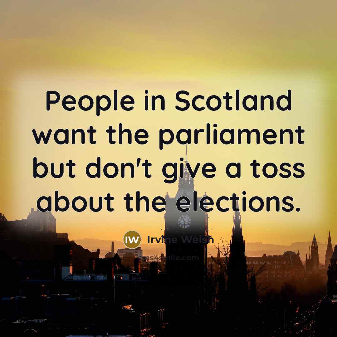 “People in Scotland want the parliament but don't give a…” quote by Irvine Welsh