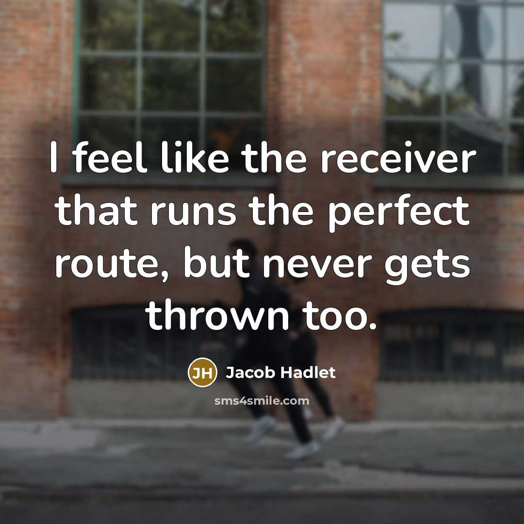 “I feel like the receiver that runs the perfect route, but never gets thrown too.” quote by Jacob Hadlet