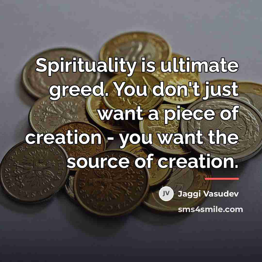 “Spirituality is ultimate greed. You don't just want a piece…” quote by Jaggi Vasudev