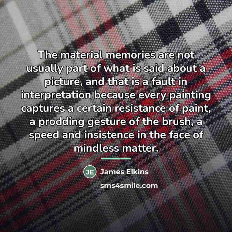 “The material memories are not usually part of what is…” quote by James Elkins
