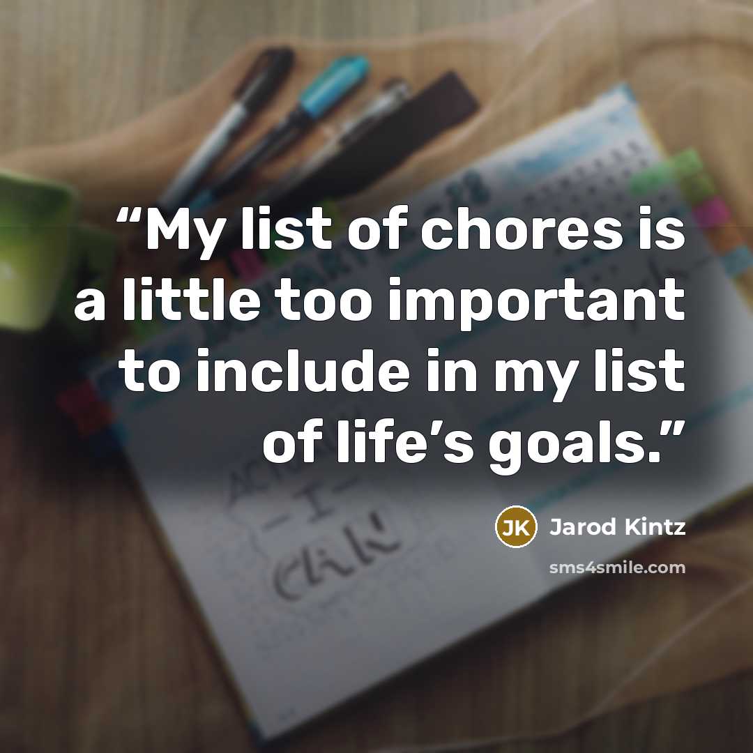 “My list of chores is a little too important to include in my list of life’s goals.” quote by Jarod Kintz