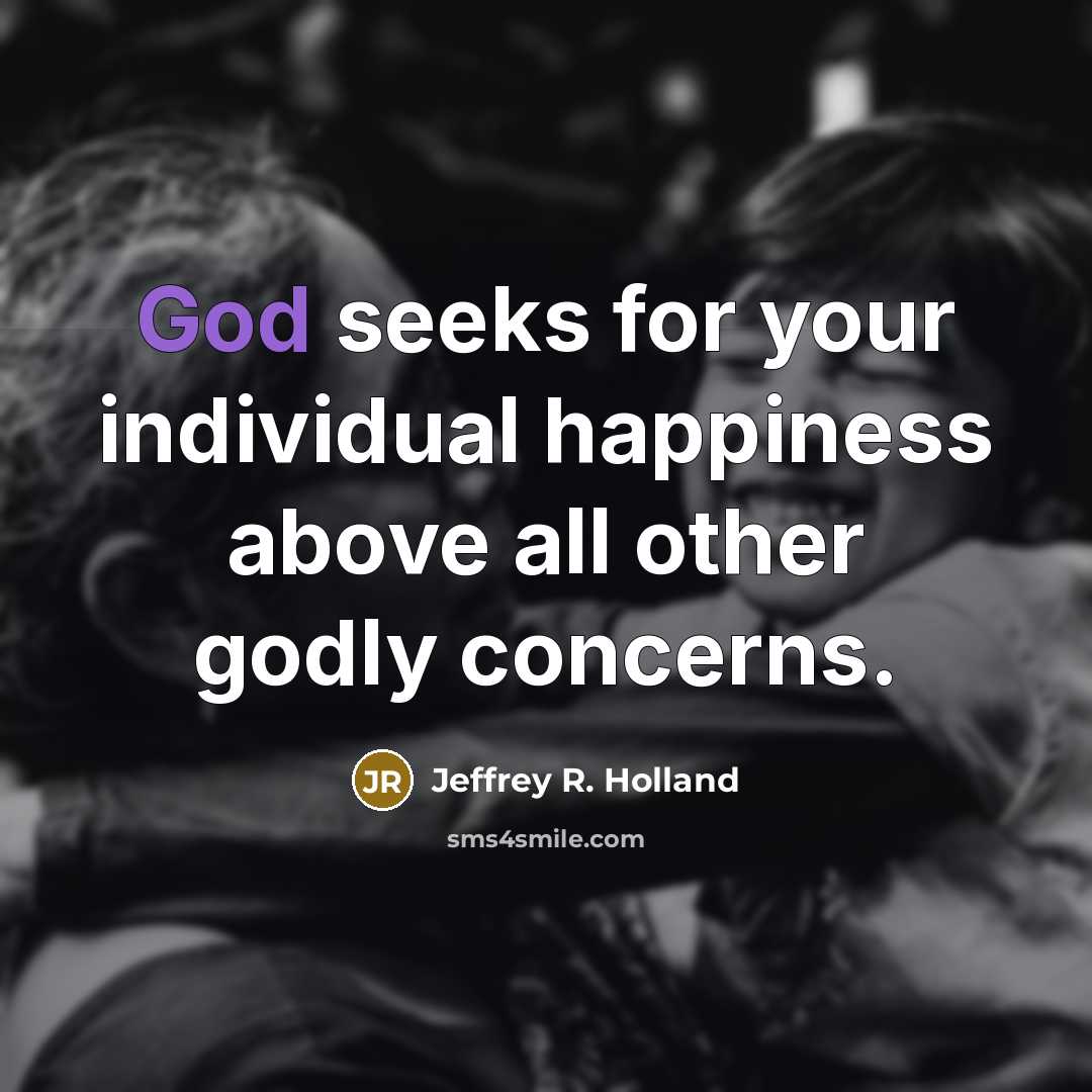 “God seeks for your individual happiness above all other godly…” quote by Jeffrey R. Holland