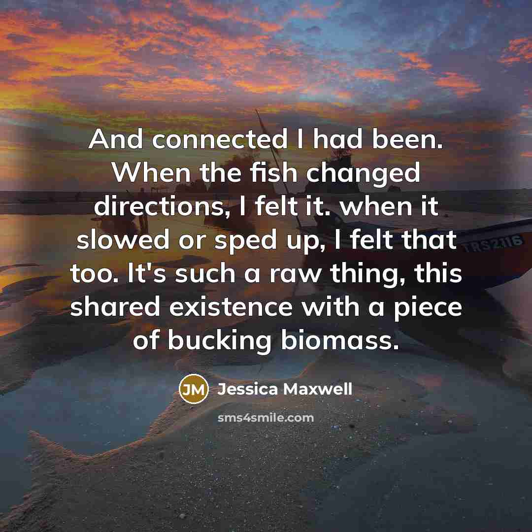 “And connected I had been. When the fish changed directions,…” quote by Jessica Maxwell