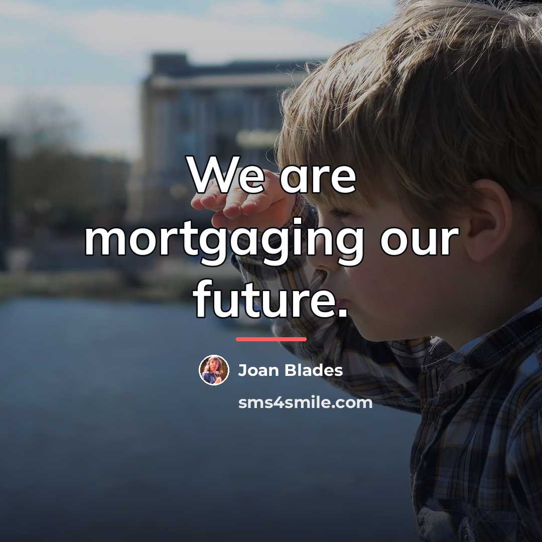 “We are mortgaging our future.…” quote by Joan Blades