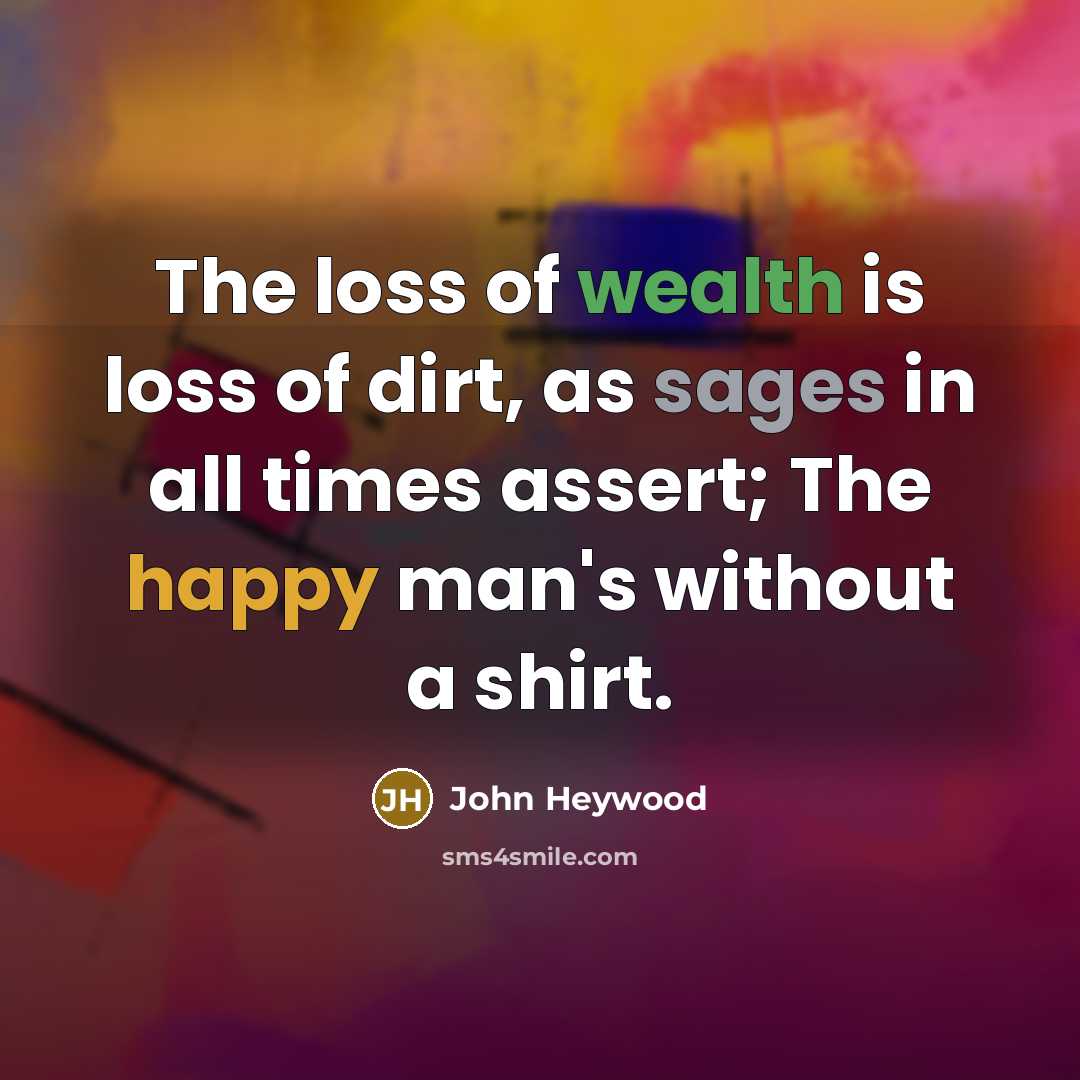 “The loss of wealth is loss of dirt, as sages…” quote by John Heywood