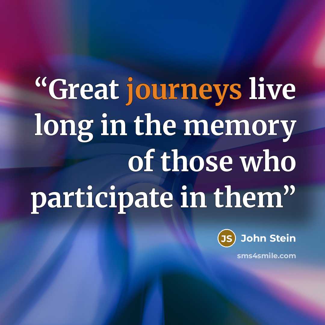 “Great journeys live long in the memory of those who participate in them” quote by John Stein