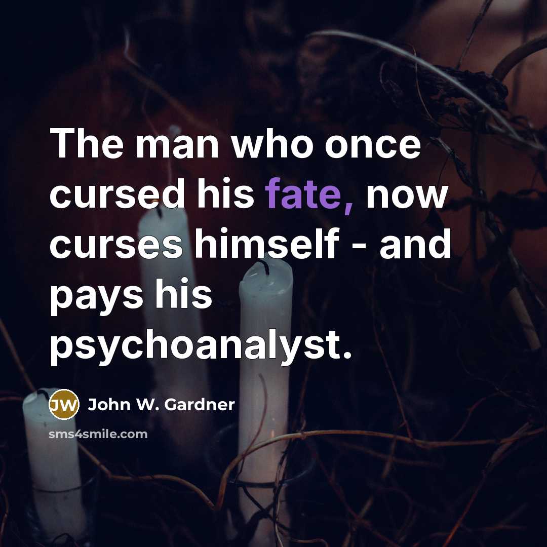 “The man who once cursed his fate, now curses himself…” quote by John W. Gardner