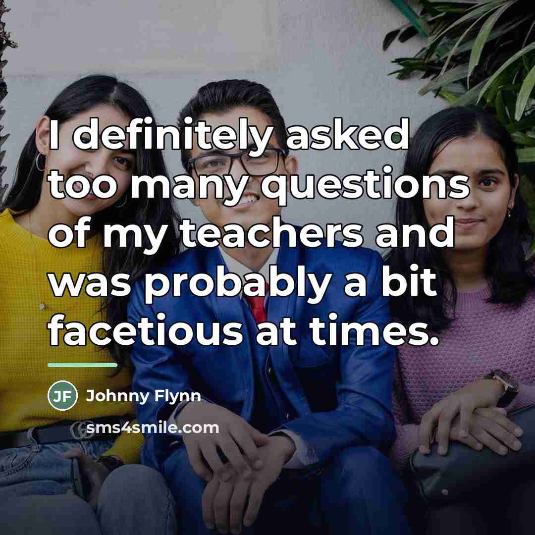 “I definitely asked too many questions of my teachers and…” quote by Johnny Flynn