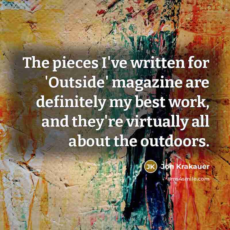 “The pieces I've written for 'Outside' magazine are definitely my…” quote by Jon Krakauer