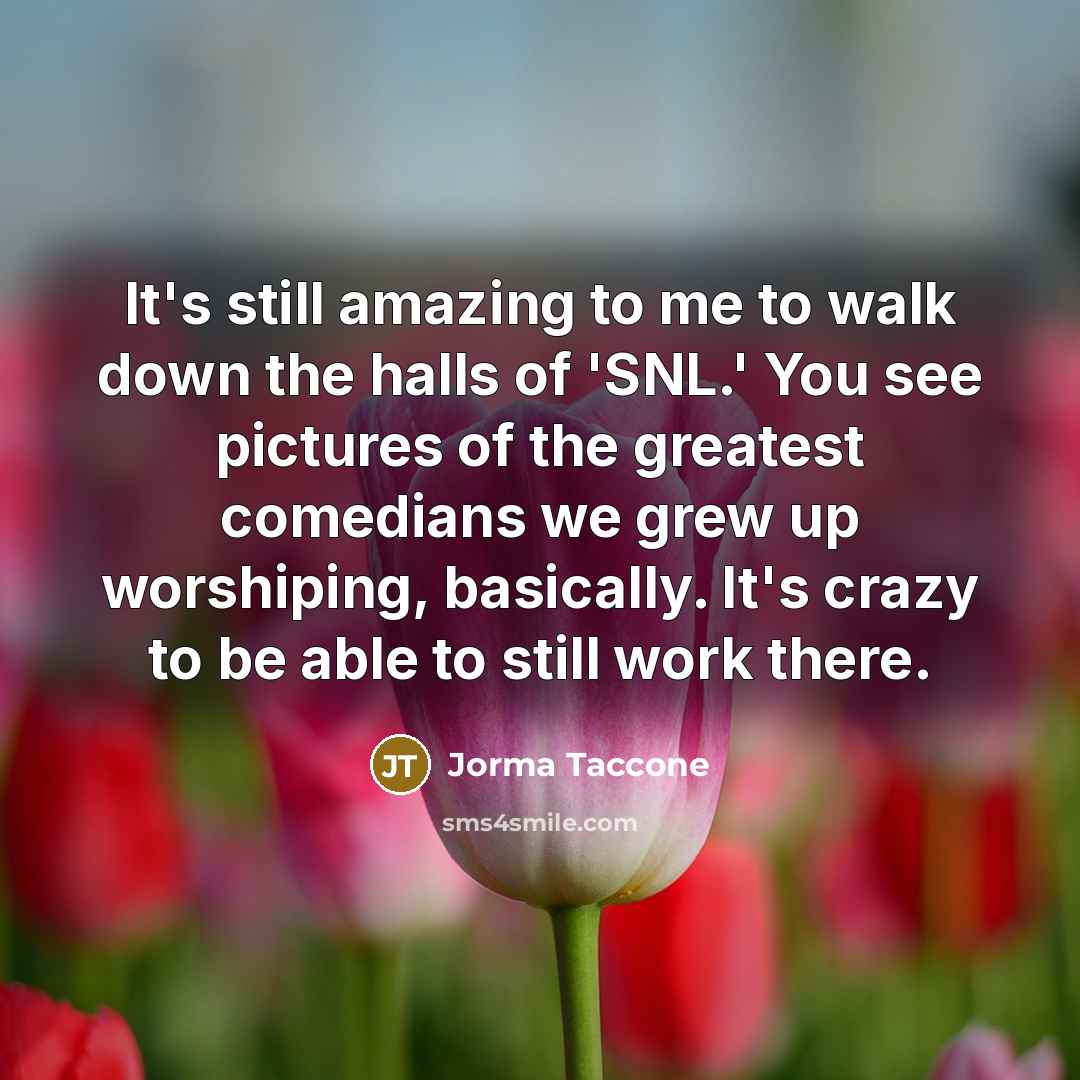 “It's still amazing to me to walk down the halls…” quote by Jorma Taccone