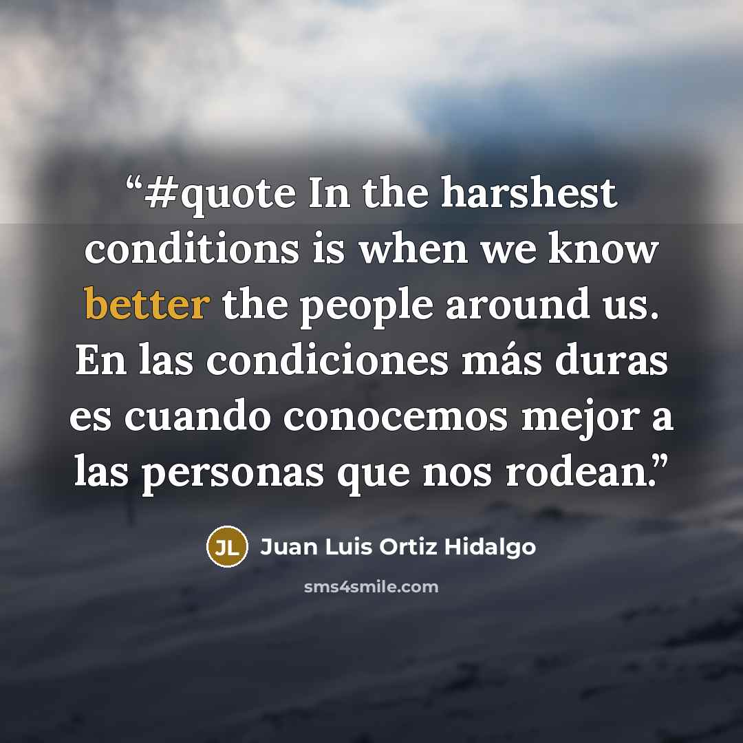 “#quote In the harshest conditions is when we know better the people around us. En las condiciones más duras es cuando conocemos mejor a las personas que nos rodean.” quote by Juan Luis Ortiz Hidalgo