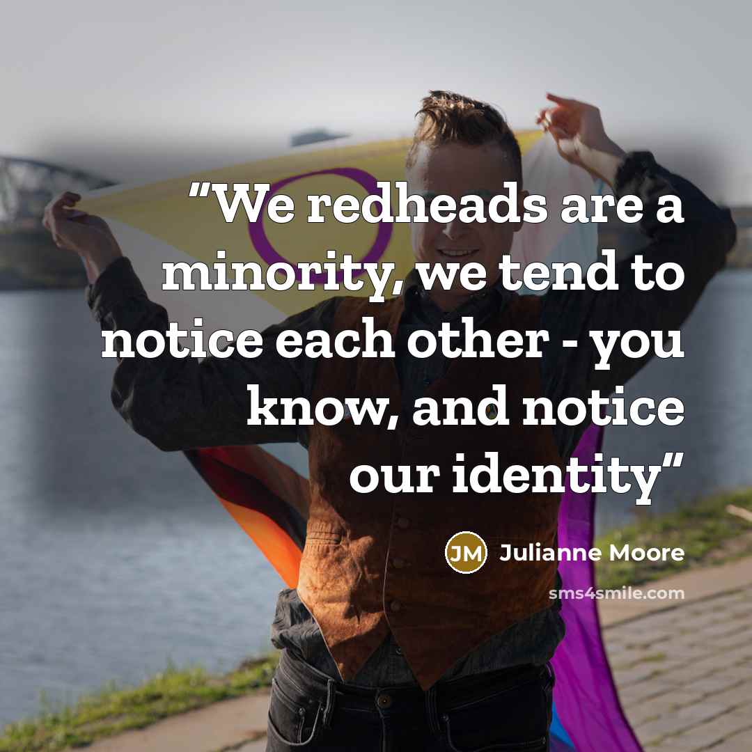 “We redheads are a minority, we tend to notice each other - you know, and notice our identity” quote by Julianne Moore