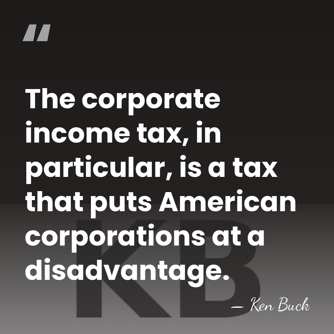 The corporate income tax, in particular, is a tax that puts American&hellip; - Ken Buck
