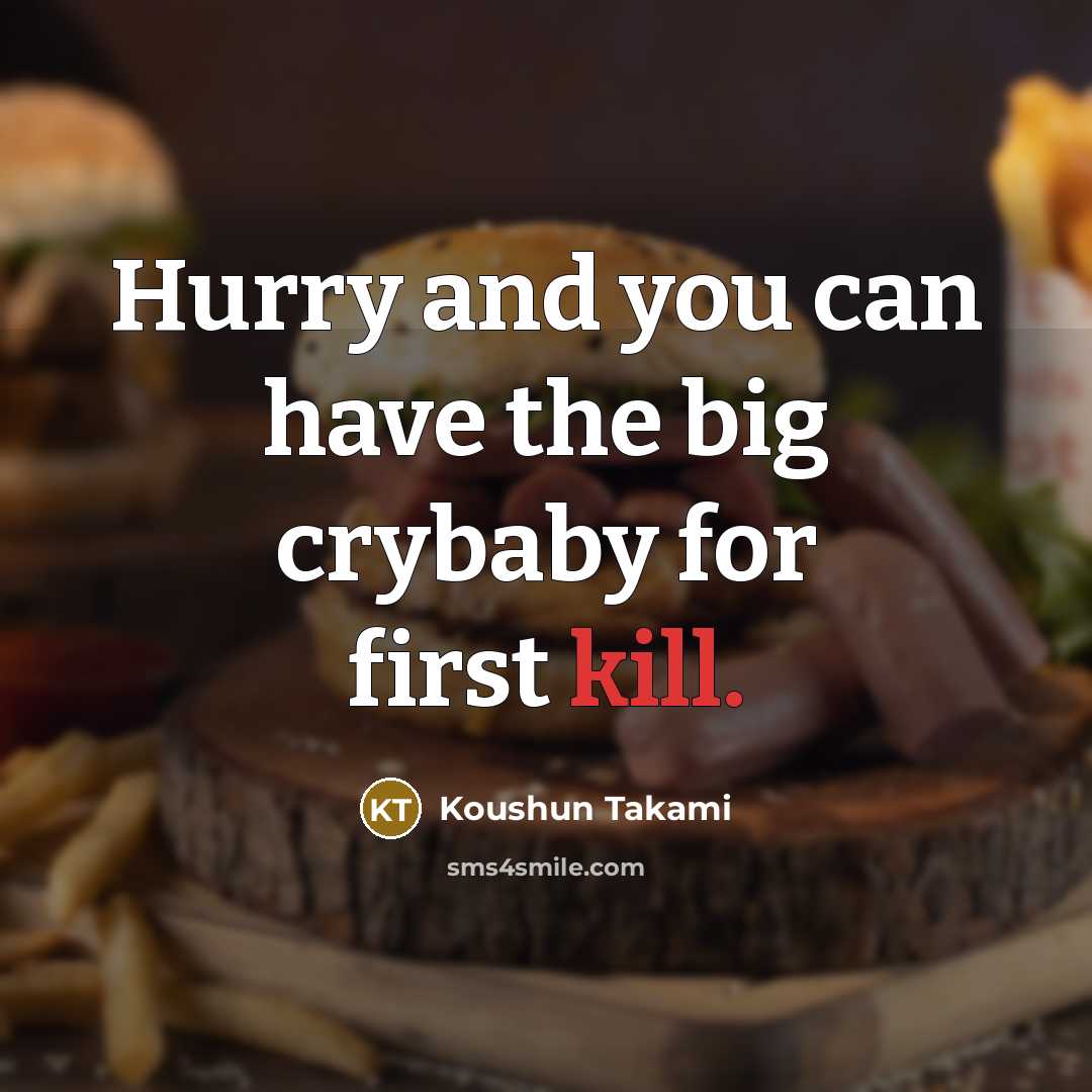 “Hurry and you can have the big crybaby for first…” quote by Koushun Takami