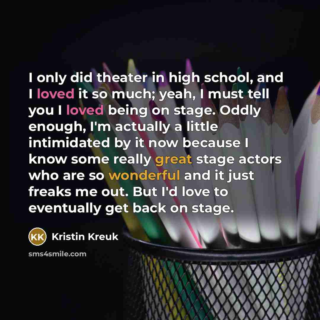 “I only did theater in high school, and I loved…” quote by Kristin Kreuk