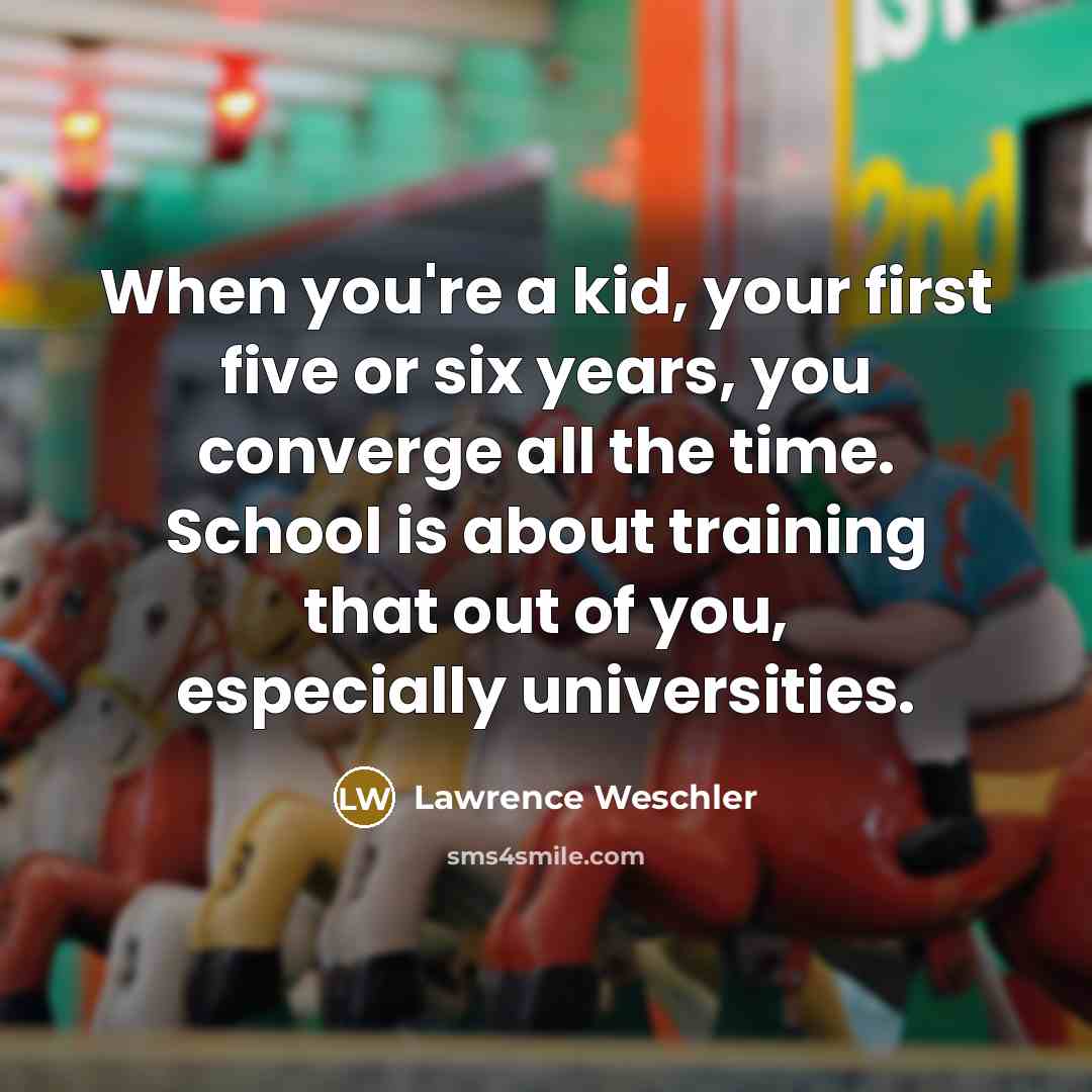 “When you're a kid, your first five or six years,…” quote by Lawrence Weschler