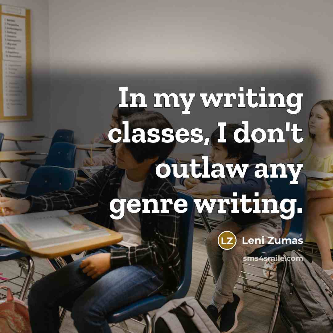 “In my writing classes, I don't outlaw any genre writing.…” quote by Leni Zumas