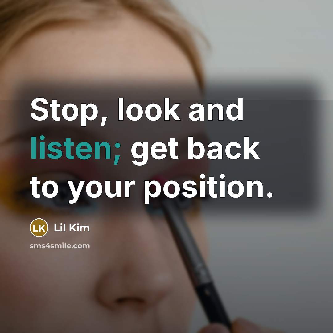 “Stop, look and listen; get back to your position.…” quote by Lil Kim